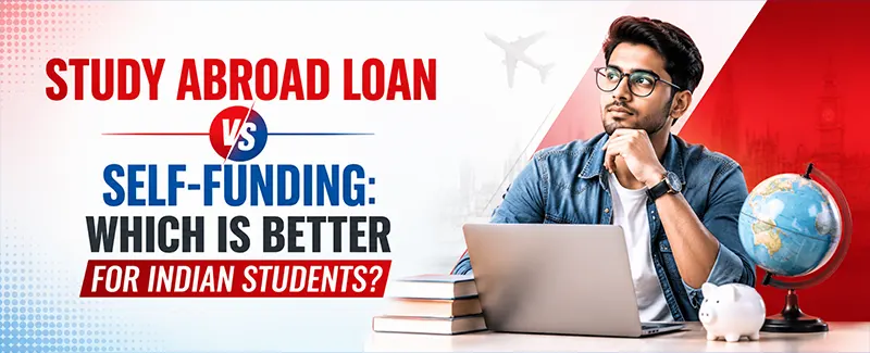 Study Abroad Loan vs Self-Funding: Which Is Better for Indian Students?